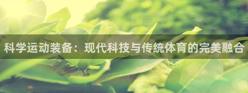意昂4集团简介：科学运动装备：现代科技与传统体育的完