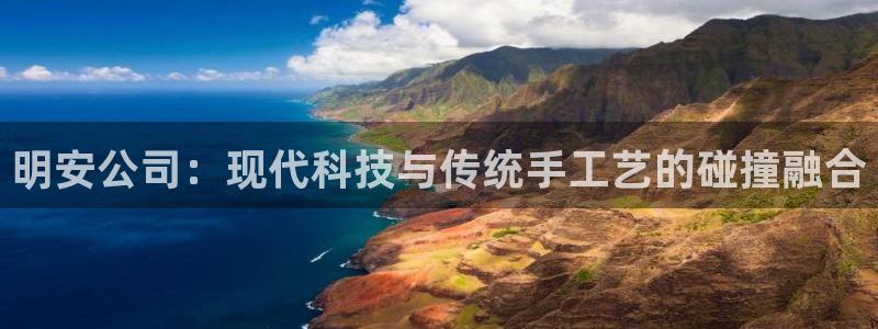 意昂体育4招商电话号码是多少号：明安公司：现代科技与