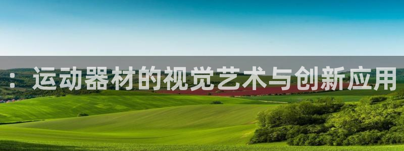 海南意昂体育4：：运动器材的视觉艺术与创新应用