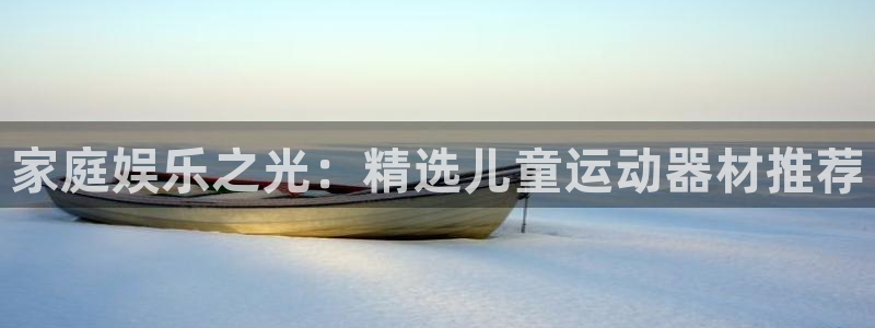 意昂体育4平台注册要钱吗：家庭娱乐之光：精选儿童运动