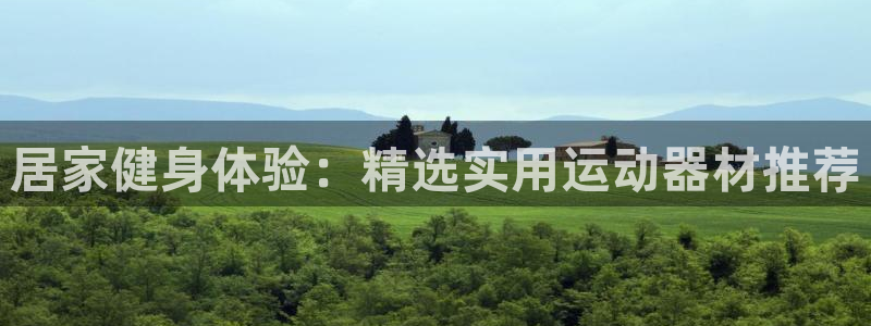 海南意昂体育4：居家健身体验：精选实用运动器材推荐