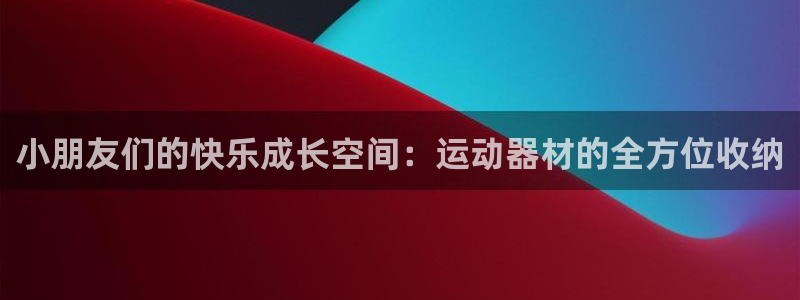 注册意昂4：小朋友们的快乐成长空间：运动器材的全方位