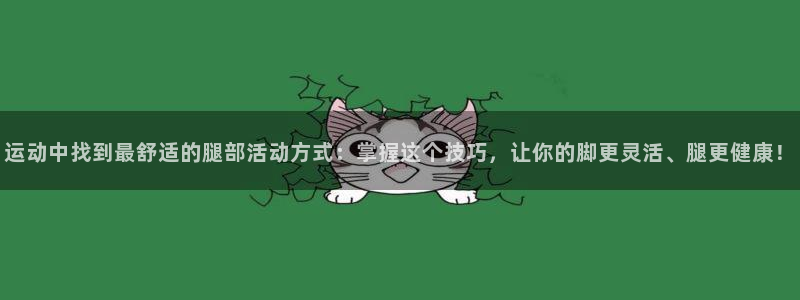 意昂体育4平台注册要钱吗安全吗：运动中找到最舒适的腿