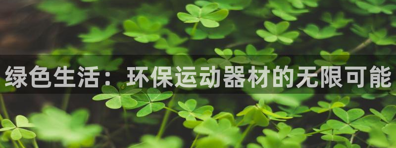 意昂平台体育：绿色生活：环保运动器材的无限可能