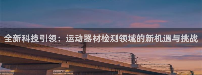 意昂体育4开户：全新科技引领：运动器材检测领域的新机遇与挑战