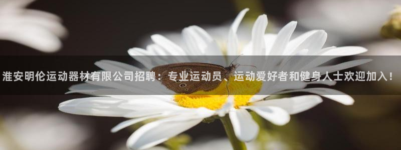 意昂4开户：淮安明伦运动器材有限公司招聘：专业运动员、运动爱