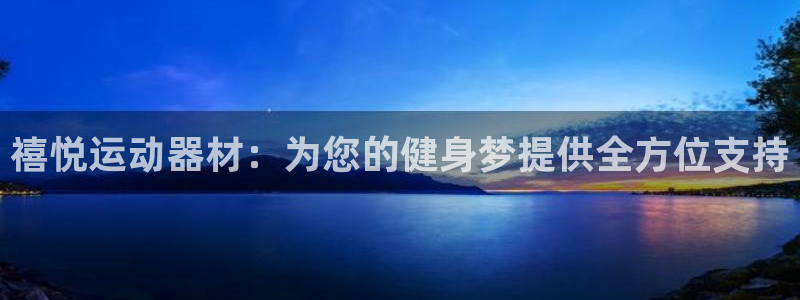 意昂体育4招商电话地址是多少：禧悦运动器材：为您的健身梦提供