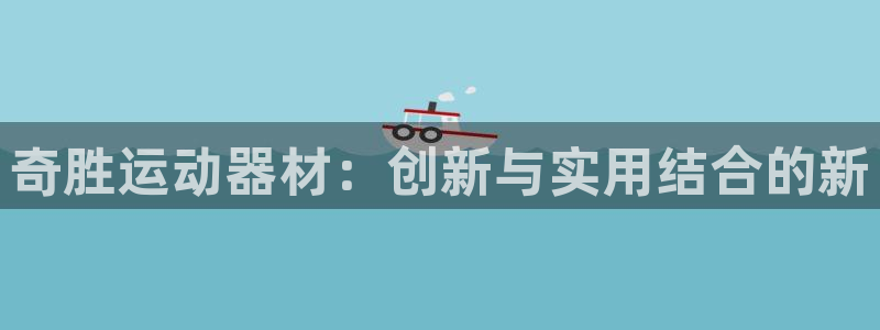 意昂集团官网：奇胜运动器材：创新与实用结合的新