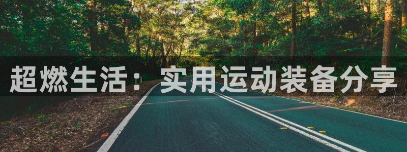 意昂体育4官方客服电话：超燃生活：实用运动装备分享